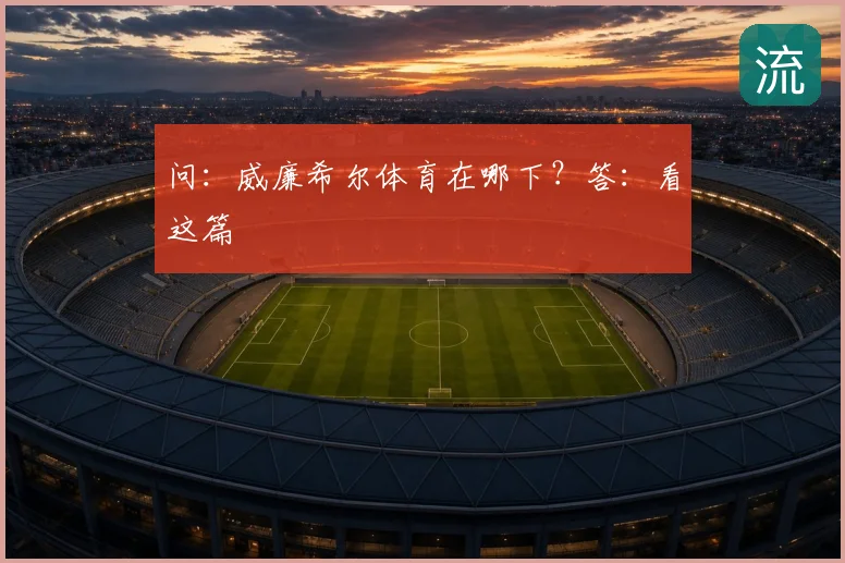 问:威廉希尔体育在哪下?答:看这篇