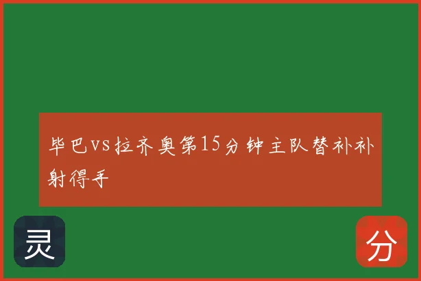毕巴vs拉齐奥第15分钟主队替补补射得手