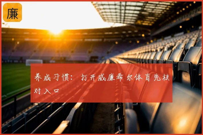 养成习惯：打开威廉希尔体育先核对入口