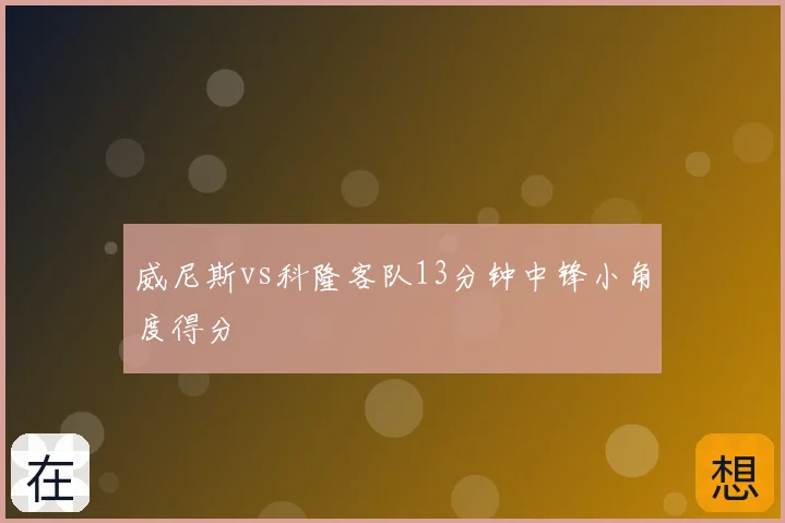 威尼斯vs科隆客队13分钟中锋小角度得分